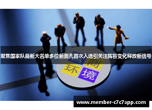 聚焦国家队最新大名单多位新面孔首次入选引关注阵容变化释放新信号 聚焦国家队最新大名单多位新面孔首次入选引关注阵容变化释放新信号