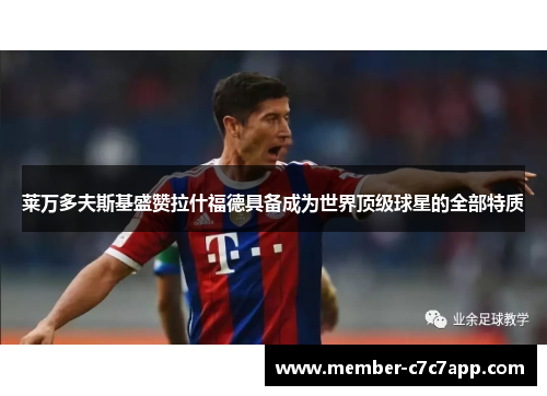 莱万多夫斯基盛赞拉什福德具备成为世界顶级球星的全部特质 莱万多夫斯基盛赞拉什福德具备成为世界顶级球星的全部特质
