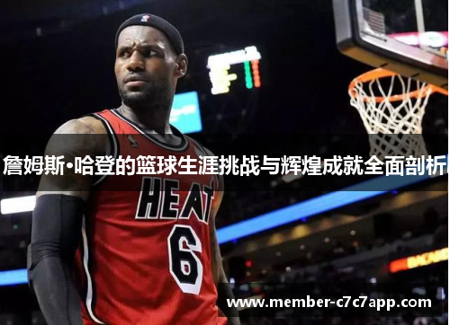 詹姆斯·哈登的篮球生涯挑战与辉煌成就全面剖析 詹姆斯·哈登的篮球生涯挑战与辉煌成就全面剖析