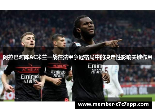 阿拉巴对阵AC米兰一战在法甲争冠格局中的决定性影响关键作用 阿拉巴对阵AC米兰一战在法甲争冠格局中的决定性影响关键作用