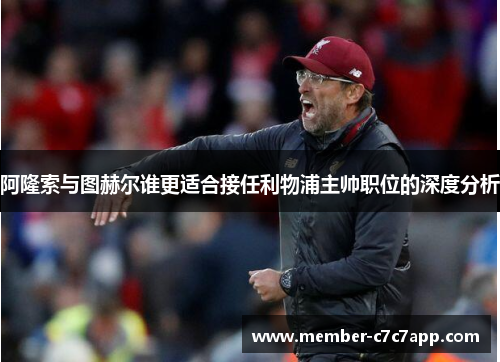 阿隆索与图赫尔谁更适合接任利物浦主帅职位的深度分析